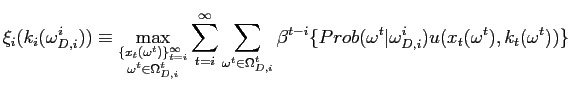 $\displaystyle \xi_{i}(k_{i}(\omega_{D,i}^{i}))\equiv\max_{\substack{\{x_{t}(\omega ^{t})\}_{t=i}^{\infty} \\ \omega^{t}\in\Omega_{D,i}^{t}}}\sum_{t=i}^{\infty }\sum_{\omega^{t}\in\Omega_{D,i}^{t}}\beta^{t-i}\{Prob(\omega^{t}\vert\omega _{D,i}^{i})u(x_{t}(\omega^{t}),k_{t}(\omega^{t}))\}$
