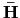 $ \mathbf{\bar{H}}$