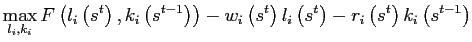 $\displaystyle \max_{l_{i},k_{i}}F\left( l_{i}\left( s^{t}\right) ,k_{i}\left( s^{t-1}\right) \right) -w_{i}\left( s^{t}\right) l_{i}\left( s^{t}\right) -r_{i}\left( s^{t}\right) k_{i}\left( s^{t-1}\right)$