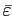 $ \bar{\varepsilon}$
