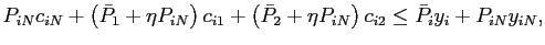 $\displaystyle P_{iN}c_{iN}+\left( \bar{P}_{1}+\eta P_{iN}\right) c_{i1}+\left( \bar{P} _{2}+\eta P_{iN}\right) c_{i2}\leq\bar{P}_{i}y_{i}+P_{iN}y_{iN},$