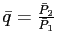 $ \bar{q}=\frac{\bar{P}_{2}}{\bar{P}_{1}}$