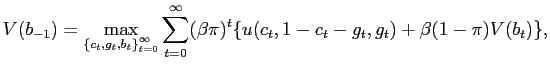 $\displaystyle V(b_{-1})=\max_{\left\{c_{t},g_{t},b_{t}\right\}_{t=0}^{\infty}}
\sum_{t=0}^{\infty}(\beta\pi)^{t}\{u(c_{t},1-c_{t}-g_{t},g_{t})+\beta(1-\pi)
V(b_{t})\},$