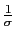 $ \frac{1}{\sigma}$