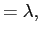 $\displaystyle =\lambda,$