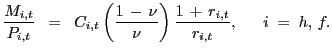 $\displaystyle \frac{M_{i,t}}{P_{i,t}} \; \; = \; \; C_{i,t} \left( \frac{1 \, - \, \nu} {\nu} \right) \frac{1 \, + \, r_{i,t}}{r_{i,t}}, \; \quad\; i \; = \; h, \, f.$