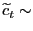 $ \widetilde{c}_{t} \sim$