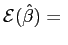 $ \mathcal{E}(\hat{\beta})=\hspace{0.05in}$