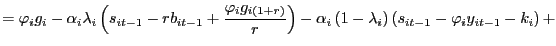 $\displaystyle =\mathit{\varphi}_{i}g_{i}-\alpha_{i}\lambda_{i}\left( s_{it-1}-rb_{it-1}+\frac{\mathit{\varphi}_{i}g_{i\left( 1+r\right) }} {r}\right) -\alpha_{i}\left( 1-\lambda_{i}\right) \left( s_{it-1} -\mathit{\varphi}_{i}y_{it-1}-k_{i}\right) +$