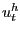 $ u_{t}^{h}$