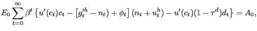 $\displaystyle E_{0} \sum_{t=0}^{\infty} \beta^{t} \left\{ u^{\prime}(c_{t})c_{t} - \left[ g^{\prime h}_{t}-n_{t}) + \phi_{t}\right] (n_{t}+u^{h}_{t}) - u^{\prime }(c_{t}) (1-\tau^{d}) d_{t} \right\} = A_{0},$