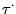 $ \tau^{\cdot}$