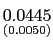 $ \underset{{\small (0.0050)} }{0.0445}$