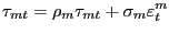 $\displaystyle \tau_{mt}=\rho_{m}\tau_{mt}+\sigma_{m} \varepsilon_{t}^{m} $