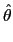 $\displaystyle \hat{\theta}$