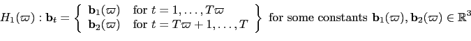 \begin{displaymath}
H_{1}(\varpi): \mathbf{b}_{t} = \left\{
\begin{array}[c]{l}
\mathbf{b}_{1}(\varpi) \quad\text{for } t=1,\ldots,T\varpi\\
\mathbf{b}_{2}(\varpi) \quad\text{for } t=T\varpi+1,\ldots,T
\end{array}\right\} \text{ for some constants } \mathbf{b}_{1}(\varpi),\mathbf{b}
_{2}(\varpi) \in\mathbb{R}^{3}
\end{displaymath}