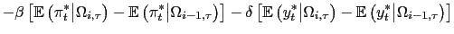 $\displaystyle -\beta\left[ \mathbb{E}\left( \pi^{*} _{t}\big\vert\Omega_{i,\tau}\right) -\mathbb{E}\left( \pi^{*} _{t}\big\vert\Omega_{i-1,\tau}\right) \right] -\delta\left[ \mathbb{E}\left( y_{t}^{\ast}\big\vert\Omega_{i,\tau}\right) -\mathbb{E}\left( y_{t}^{\ast}\big\vert\Omega_{i-1,\tau}\right) \right]$