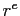 $ r^{e}$