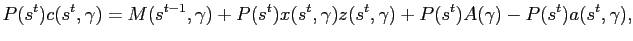 $\displaystyle P(s^{t})c(s^{t},\gamma ) = M(s^{t-1},\gamma )+P(s^t)x(s^{t},\gamma )z(s^{t},\gamma ) + P(s^t)A(\gamma) - P(s^t)a(s^t, \gamma),$