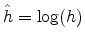  \hat{h}=\log(h)