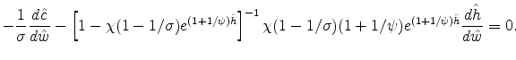 \displaystyle -\frac{1}{\sigma}\frac{d\hat{c}}{d\hat{w}}-\left[1-\chi(1-1/\sigma)e^{(1+1/\psi)\hat{h}}\right]^{-1} \chi(1-1/\sigma)(1+1/\psi)e^{(1+1/\psi)\hat{h}}\frac{d\hat{h}}{d\hat{w}}=0.