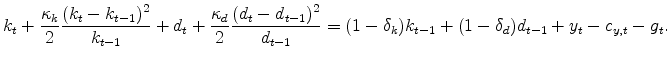 \displaystyle k_t + \frac{\kappa_k}{2}\frac{(k_t-k_{t-1})^2}{k_{t-1}} +d_t + \frac{\kappa_d}{2}\frac{(d_t-d_{t-1})^2}{d_{t-1}}= (1-\delta_k)k_{t-1} + (1-\delta_d)d_{t-1}+y_t-c_{y,t}-g_t.