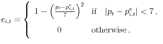 \displaystyle e_{i,t} = \left\{ \begin{array}{cl} 1 - \left(\frac{p_t - p_{i,t}^e}{7}\right)^2 & \text{if} \quad \vert p_t - p_{i,t}^e \vert < 7\,,\\ [0.1cm] 0 & \text{otherwise}\,, \end{array} \right.