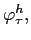  \varphi_{\tau}^{h},