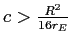  c>\frac{R^{2}}{16r_{E}}