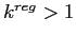  k^{reg}>1