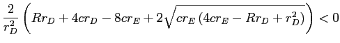 LaTex Encoded Math: \displaystyle \frac{2}{r_{D}^{2}}\left( Rr_{D}+4cr_{D}-8cr_{E}+2\sqrt{cr_{E}\left( 4cr_{E}-Rr_{D}+r_{D}^{2}\right) }\right) <0