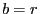 b=r