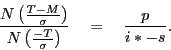 \begin{displaymath} \frac{N\left( {\frac{T-M}{\sigma }} \right)}{N\left( {\frac{-T}{\sigma }} \right)}\quad =\quad \frac{p}{i\ast -s}. \end{displaymath}