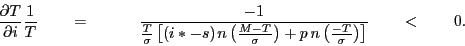 \begin{displaymath} \frac{\partial T}{\partial i}\frac{1}{T}\quad \quad =\quad \quad \quad \frac{-1}{\frac{T}{\sigma }\left[ {(i\ast -s){\kern 1pt}n\left( {\frac{M-T}{\sigma }} \right)+p\,n\left( {\frac{-T}{\sigma }} \right)} \right]}\quad \quad <\quad \quad 0. \end{displaymath}