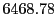  6468.78