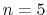  n=5