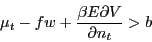 \begin{displaymath} \mu _t -fw+\frac{\beta E\partial V}{\partial n_t }>b \end{displaymath}