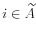  i\in \widetilde{A}