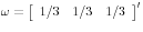 {\rm {\bf\omega }}=\left[ {{\begin{array}{*{20}c} {1 \mathord{\left/ {\vphantom {1 3}} \right. \kern-\nulldelimiterspace} 3} \hfill & {1 \mathord{\left/ {\vphantom {1 3}} \right. \kern-\nulldelimiterspace} 3} \hfill & {1 \mathord{\left/ {\vphantom {1 3}} \right. \kern-\nulldelimiterspace} 3} \hfill \ \end{array} }} \right]^\prime 