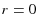  r=0