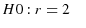  H0:r=2\quad