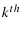  k^{th}