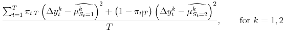 \displaystyle \frac{\sum_{t=1}^{T} \pi_{t\vert T} \left( \Delta y_{t}^{k} - \widehat{\mu^{k}_{S_{t}=1}} \right) ^{2} + \left( 1-\pi_{t\vert T}\right) \left( \Delta y_{t}^{k} - \widehat{\mu^{k}_{S_{t}=2}% }\right) ^{2}}{T}, \qquad\mbox{for $k=1, 2$}