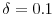  \delta = 0.1