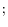 ;