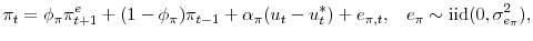 \displaystyle \pi_{t} = \phi_{\pi}\pi^{e}_{t+1} + (1-\phi_{\pi}) \pi_{t-1} + \alpha_{\pi}(u_{t} - u_{t}^{*}) + e_{\pi,t}, \; \; \; e_{\pi}% \sim\mathrm{iid} (0,\sigma^{2}_{e_{\pi}}),