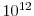  10^{12}