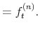 \displaystyle = f^{(n)}_{t} .