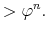 \displaystyle > \varphi^{n} .