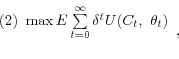 \begin{displaymath} \begin{array}{l} (2)\mbox{ }\max E\sum\limits_{t=0}^\infty {\delta ^t} U(C_t ,\mbox{ }\theta _t ) \ \ \end{array}, \end{displaymath}